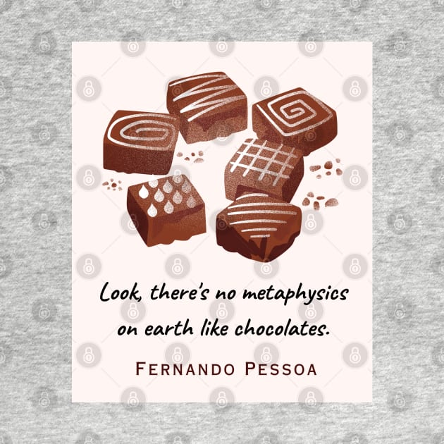 Fernando Pessoa quote : Look, there's no metaphysics on earth like chocolates. by artbleed